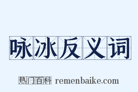 咏冰反义词是什么意思的图片